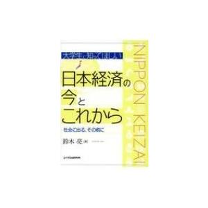 大学生に知ってほしい日本経済の今とこれから 社会に出る、その前に / 鈴木亮  〔本〕