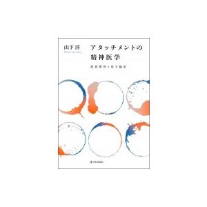 アタッチメントの精神医学　愛着障害と母子臨床 / 山下洋 (九州大学病院特任准教授)  〔本〕