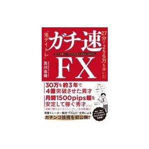 ガチ速FX 27分で256万を稼いだ“鬼デイトレ” / 及川圭哉  〔本〕