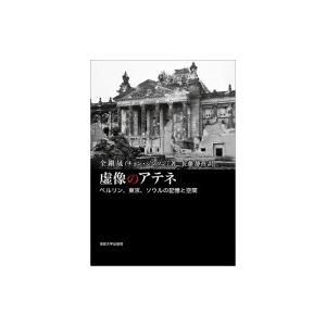 虚像のアテネ ベルリン、東京、ソウルの記憶と空間 / 全鎭晟  〔本〕