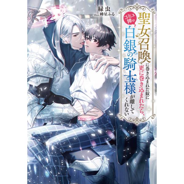 翌日発送・聖女召喚に巻き込まれた奴に更に巻き込まれたら、コミュ障の白銀の騎士様が離して/緑虫