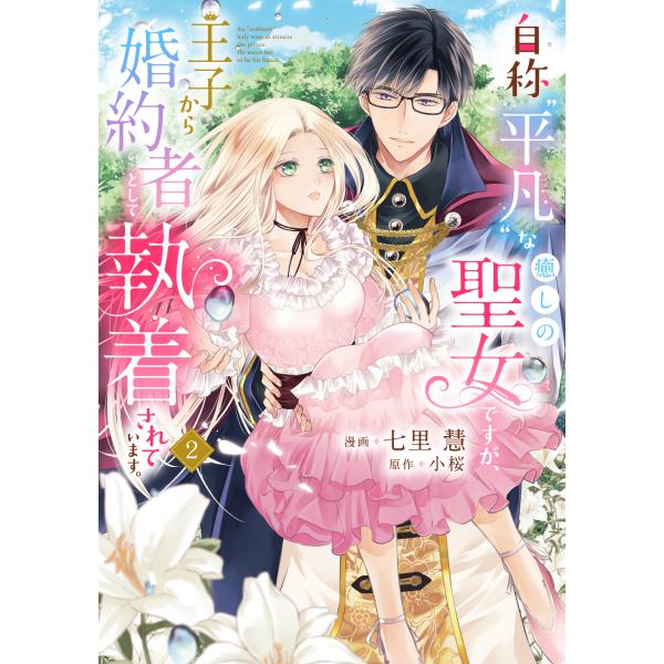 自称“平凡”な癒しの聖女ですが、王子から婚約者として執着されています。 ２/七里慧