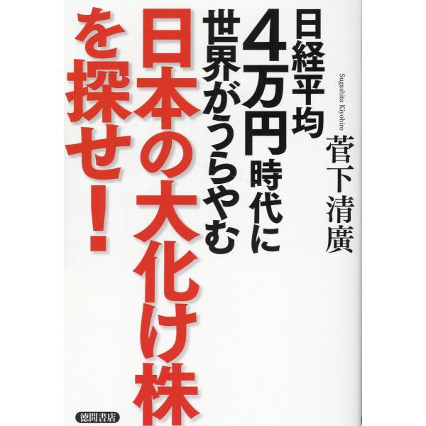 日経平均４万円時代に世界がうらやむ日本の大化け株を探せ！/菅下清廣