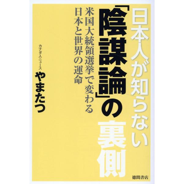 日本人が知らない「陰謀論」の裏側　米国大統領選挙で変わる日本と世界の運命/やまたつ