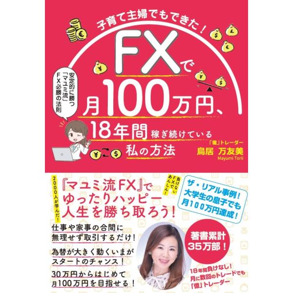 子育て主婦でもできた！ＦＸで月１００万円、１８年間稼ぎ続けている私の方法/鳥居万友美