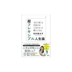 超フレキシブル人生論　“当たり前”を手放せば人生はもっと豊かになる/河村真木子