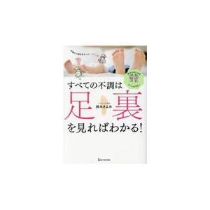 すべての不調は足裏を見ればわかる！/鈴木きよみ