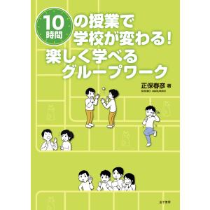１０時間の授業で学校が変わる！楽しく学べるグループワーク/正保春彦