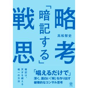 「暗記する」戦略思考　「唱えるだけで」深く、面白い「解」を作り出す破壊的なコ/高松智史｜honyaclubbook