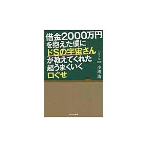 翌日発送・借金２０００万円を抱えた僕にドＳの宇宙さんが教えてくれた超うまくいく口ぐせ/小池浩