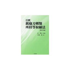 注釈銃砲刀剣類所持等取締法 第３版/辻義之