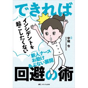 できればインシデントを起こしたくない新人ナースお助けあぶない展開回避の術/宇城令