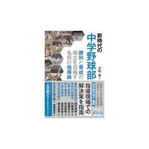 翌日発送・新時代の中学野球部　勝利と育成の両立を目指す名将の指導論/大利実
