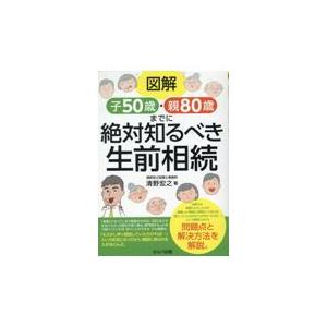 図解子５０歳・親８０歳までに絶対知るべき生前相続/清野宏之