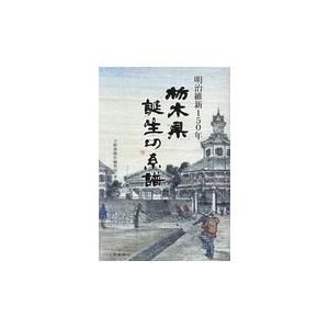 明治維新150年栃木県誕生の系譜/下野新聞社編集局