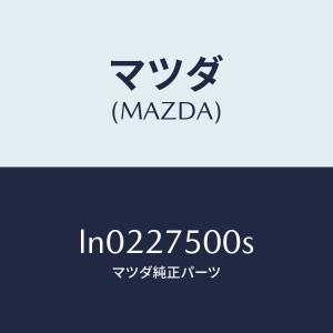 マツダ（MAZDA）トランスフアー/マツダ純正部品/MPV/LN0227500S(LN02-27-500S)