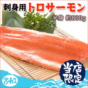 トロサーモン 半身 約800g 刺身用 送料無料 お取り寄せグルメ｜iwamatsu-salmon