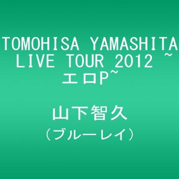 TOMOHISA YAMASHITA LIVE TOUR 2012 ~エロP~ Blu-ray
