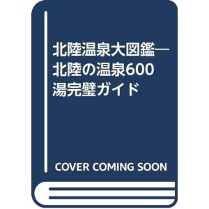 北陸温泉大図鑑?北陸の温泉600湯完璧ガイド