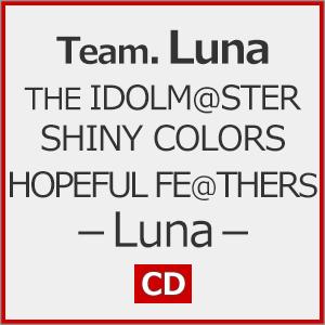 THE IDOLM@STER SHINY COLORS HOPEFUL FE@THERS -Luna-/Team.Luna[CD]【返品種別A】