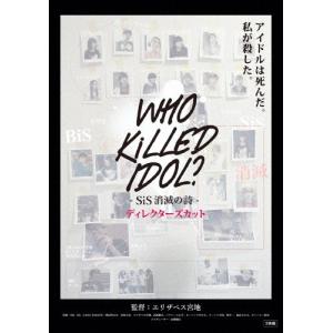 WHO KiLLED IDOL? -SiS消滅の詩- ディレクターズカット/SiS,BiS,GANG PARADE[DVD]【返品種別A】｜joshin-cddvd