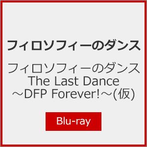 [初回仕様]フィロソフィーのダンス The Last Dance 〜DFP Forever!〜(仮)...