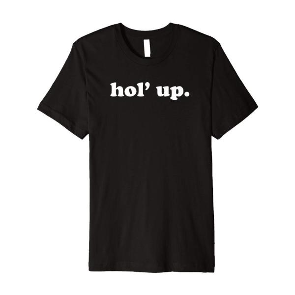 hol up Funny graphic tee t-shirt
