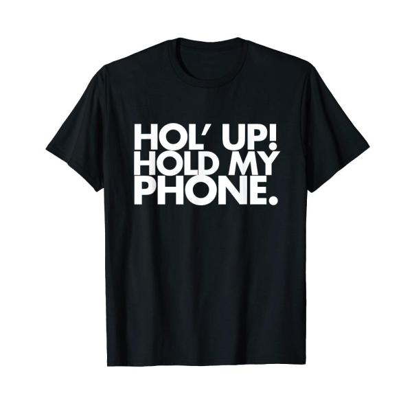 Hol Up Hold My Phone T-Shirt