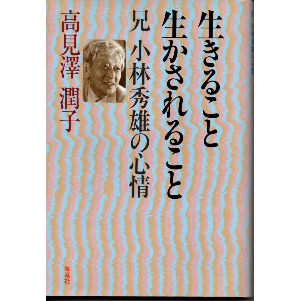 生きること生かされること 兄小林秀雄の心情 / 著者 高見沢潤子 / 海竜社