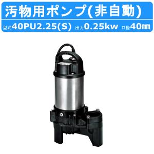 ツルミ 汚物用 水中ポンプ 40PU2.25S / 40PU2.25 バンクスシリーズ 浄化槽用 50Hz/60Hz 単相100V/三相200V 樹脂製 浄化槽 原水移送用 汚物槽 厨房排水 農業 溜水｜建機ランド Yahoo!店