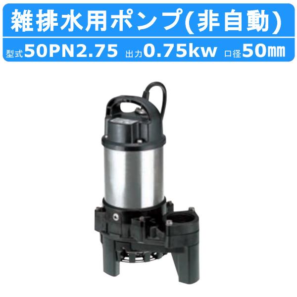 ツルミ 雑排水用 水中ポンプ 50PN2.75 三相200V 非自動型 バンクスシリーズ 汚水用 排...