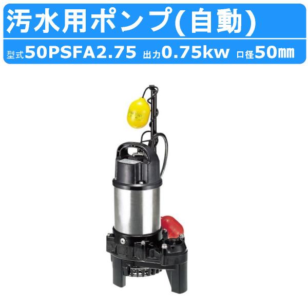 ツルミ 鶴見 50PSFA2.75 汚水用 水中ポンプ 50mm 自動 汚水 汚水用ポンプ 汚水ポン...
