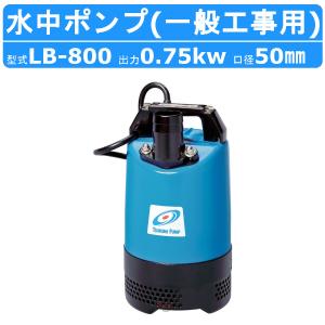 ツルミ 水中ハイスピンポンプ LB-800 50Hz/60Hz 50mm 0.75kw 非自動形 単相100V 一般工事排水用 水中ポンプ コンデンサ運転 水中ポンプ じか入 排水 汚水 土木｜kenki-land