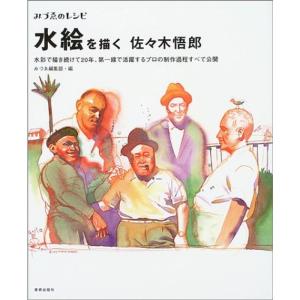 みづゑのレシピ 水絵を描く 佐々木悟郎?水彩で描き続けて20年、第一線で活躍するプロの制作過程すべて公開