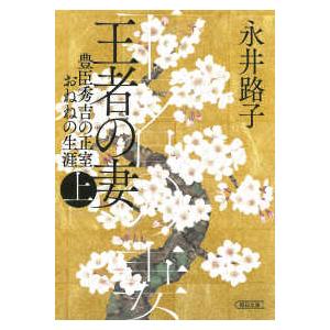 朝日文庫　朝日時代小説文庫 王者の妻〈上〉―豊臣秀吉の正室おねねの生涯 