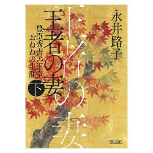 朝日文庫　朝日時代小説文庫  王者の妻〈下〉―豊臣秀吉の正室おねねの生涯