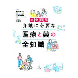 介護ライブラリー  完全図解　介護に必要な医療と薬の全知識