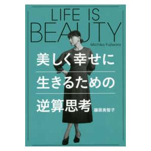 ＬＩＦＥ　ＩＳ　ＢＥＡＵＴＹ―美しく幸せに生きるための逆算思考