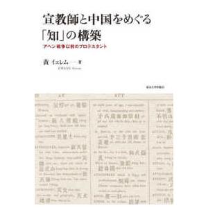 宣教師と中国をめぐる「知」の構築―アヘン戦争以前のプロテスタント｜kinokuniya