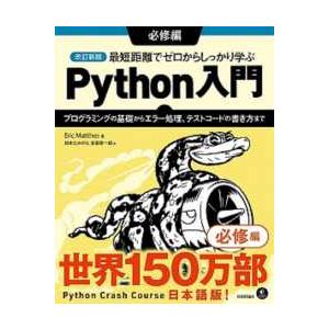 最短距離でゼロからしっかり学ぶＰｙｔｈｏｎ入門　必修編―プログラミングの基礎からエラー処理、テストコ...