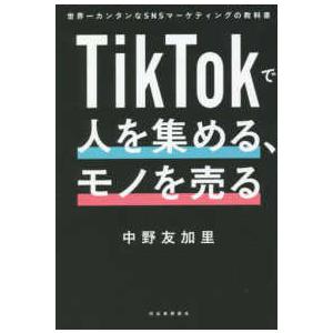 ＴｉｋＴｏｋで人を集める、モノを売る―世界一カンタンなＳＮＳマーケティングの教科書