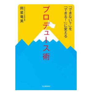 「できない？」を「できる！」に変えるプロデュース術―日本初のイベント学教授が贈るプロデューサーになる...