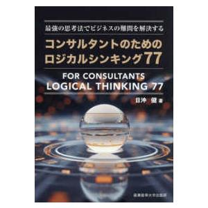 コンサルタントのためのロジカルシンキング７７―最強の思考法でビジネスの難問を解決する