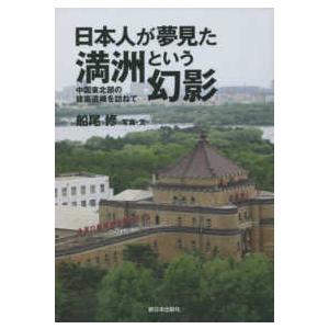 日本人が夢見た満洲という幻影―中国東北部の建築遺構を訪ねて