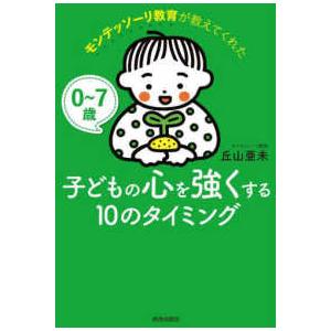 ０〜７歳　モンテッソーリ教育が教えてくれた子どもの心を強くする１０のタイミング