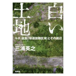 白い土地―ルポ福島　「帰還困難区域」とその周辺