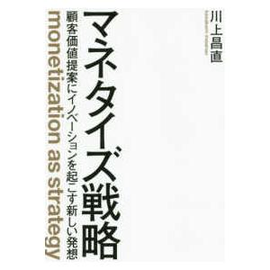 マネタイズ戦略―顧客価値提案にイノベーションを起こす新しい発想