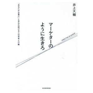 マーケターのように生きろ―「あなたが必要だ」と言われ続ける人の思考と行動