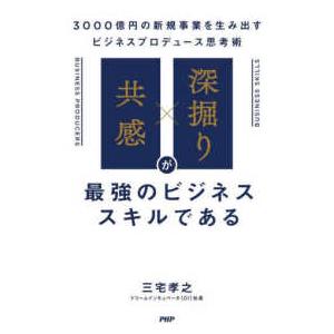 「共感」×「深掘り」が最強のビジネススキルである―３０００億円の新規事業を生み出すビジネスプロデュース思考術