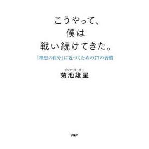 こうやって、僕は戦い続けてきた。―「理想の自分」に近づくための７７の習慣